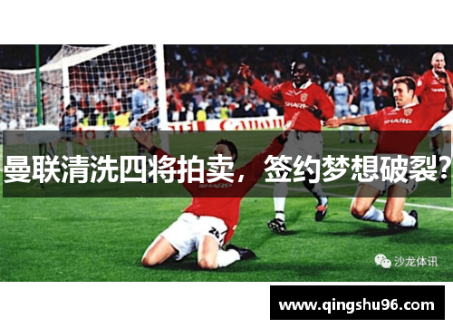 曼联清洗四将拍卖，签约梦想破裂？