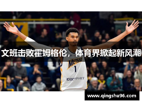 文班击败霍姆格伦，体育界掀起新风潮